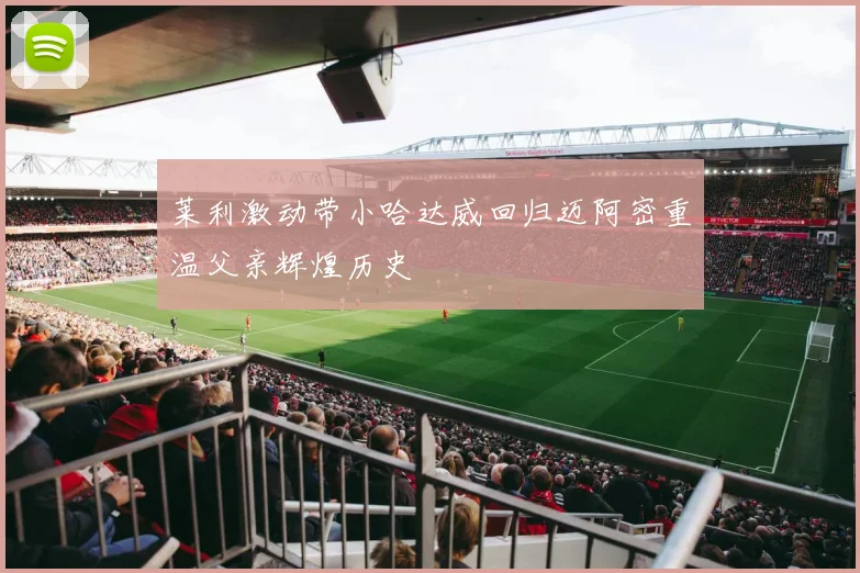 莱利激动带小哈达威回归迈阿密重温父亲辉煌历史