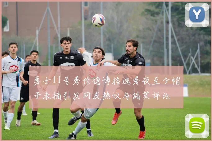 勇士11号秀伦德博格选秀夜至今帽子未摘引发网友热议与搞笑评论