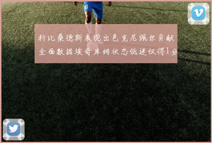科比桑德斯表现出色克尼佩尔贡献全面数据埃奇库姆状态低迷仅得1分