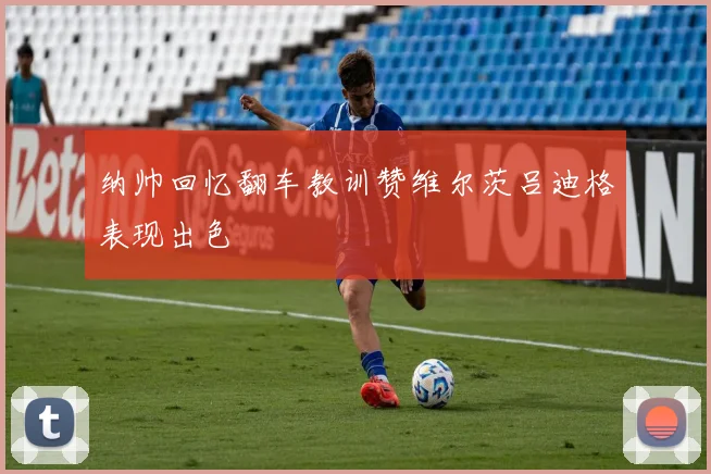 纳帅回忆翻车教训赞维尔茨吕迪格表现出色