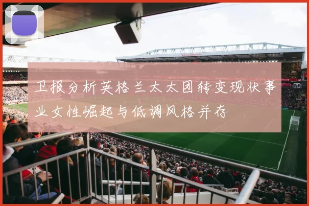 卫报分析英格兰太太团转变现状事业女性崛起与低调风格并存