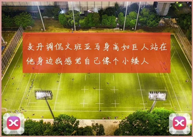 麦丹调侃文班亚马身高如巨人站在他身边我感觉自己像个小矮人