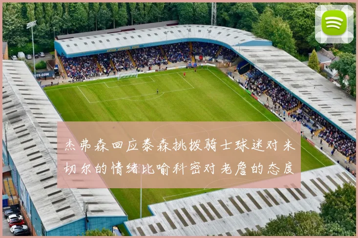 杰弗森回应泰森挑拨骑士球迷对米切尔的情绪比喻科密对老詹的态度